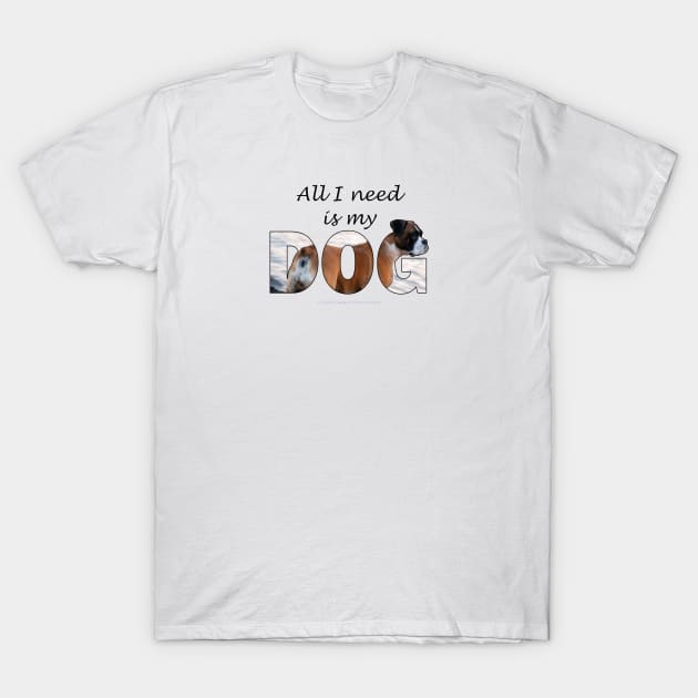 All I need is my dog - Boxer dog oil painting word art T-Shirt by DawnDesignsWordArt